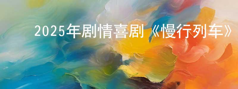 ﻿陈方圆发布﻿2025年剧情喜剧《慢行列车》BD日语中字迅雷下载_电影天堂